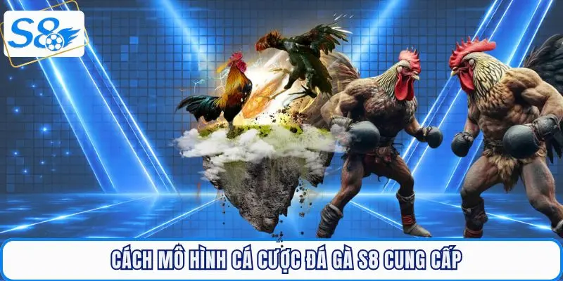 Các mô hình cá cược đá gà S8 cung cấp hiện tại