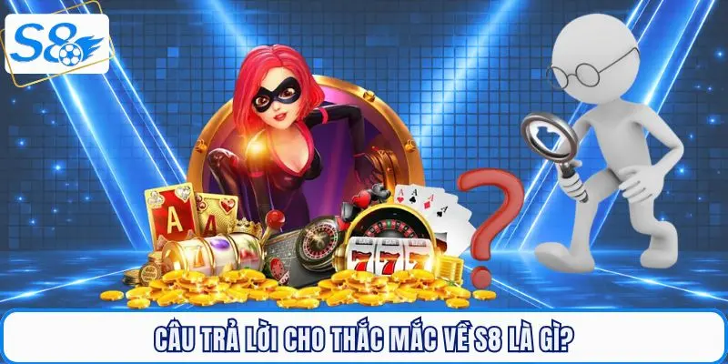 Câu trả lời cho thắc mắc về S8 là gì từ hội viên