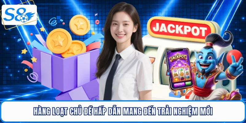 Hàng loạt chủ đề hấp dẫn mang đến trải nghiệm mới