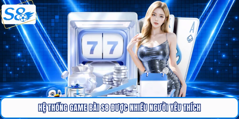 Hệ thống game bài S8 được nhiều người yêu thích