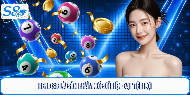 Keno S8 là sản phẩm xổ số hiện đại tiện lợi