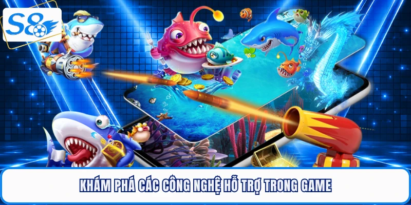 Khám phá các công nghệ hỗ trợ trong game bắn cá S8