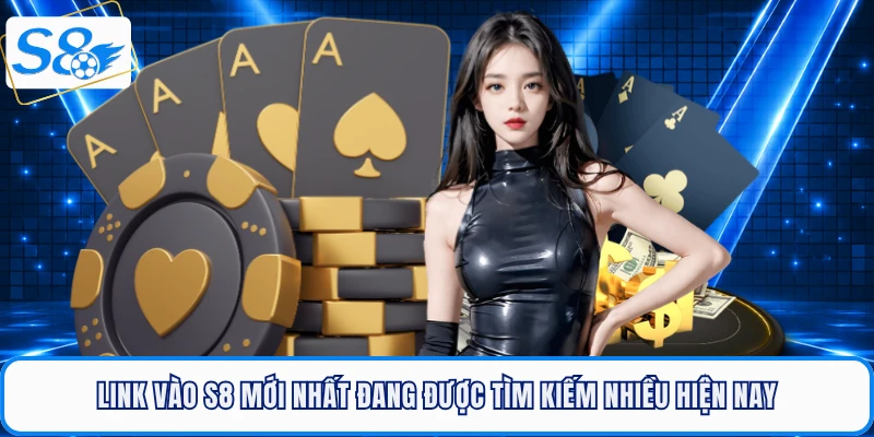 link-vao-s8-khong-chan-moi-nhat-dang-duoc-tim-kiem-hien-nay