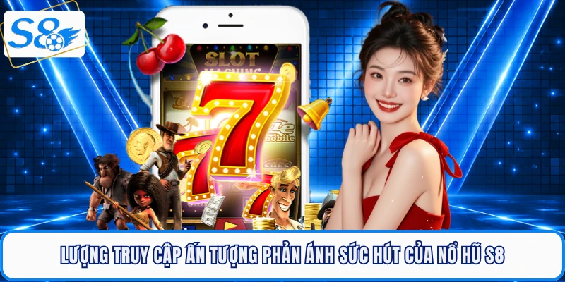 Lượng truy cập ấn tượng phản ánh sức hút của nổ hũ S8