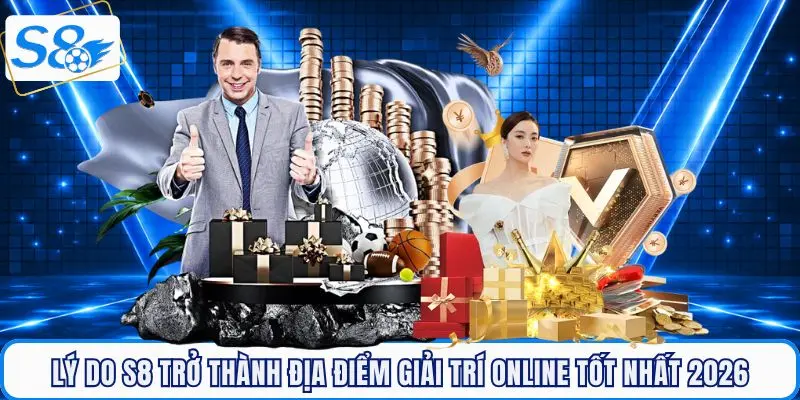Lý do S8 trở thành địa điểm giải trí trực tuyến uy tín 2026