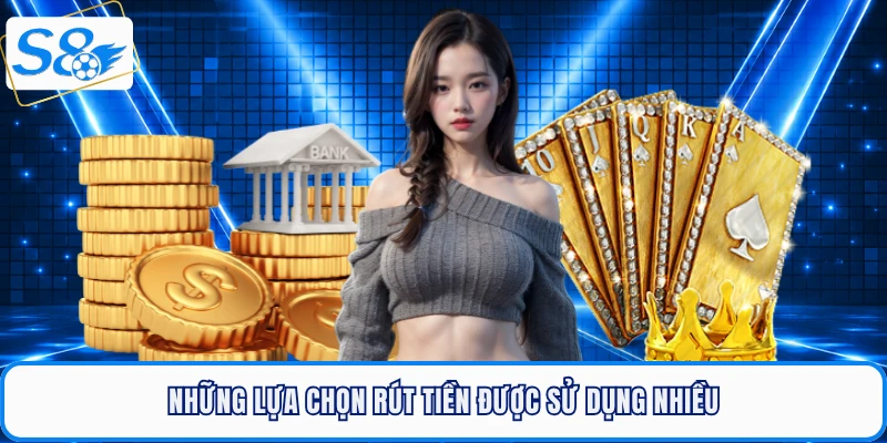 Những lựa chọn rút tiền S8 được sử dụng nhiều