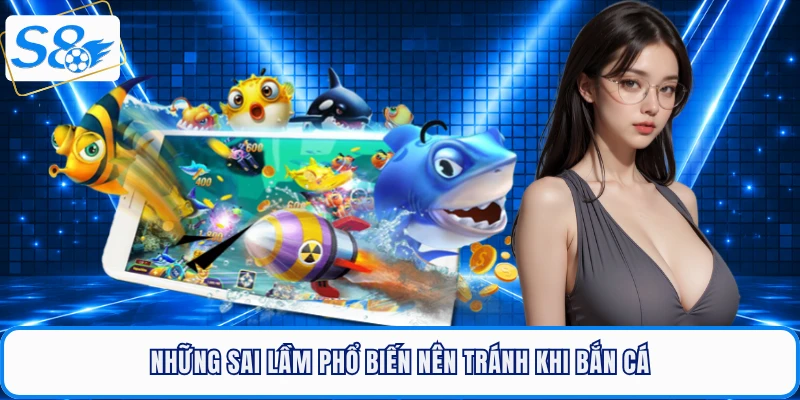 Những sai lầm phổ biến nên tránh khi bắn cá xèng tại S8