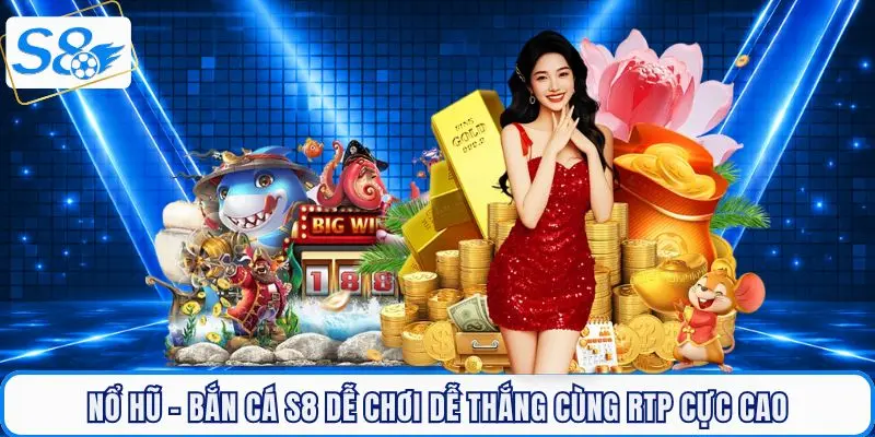 Nổ hũ - bắn cá S8 dễ chơi dễ thắng cùng RTP cực cao