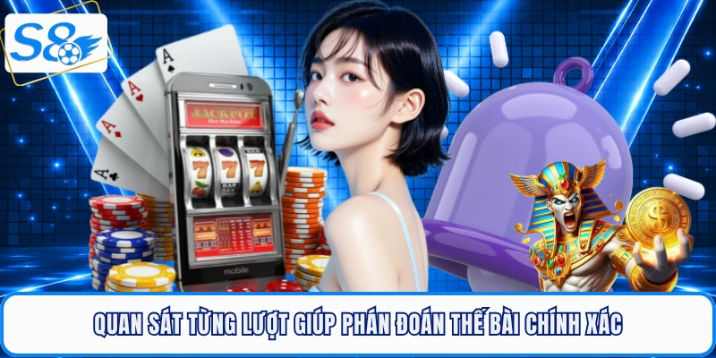 Quan sát từng lượt giúp phán đoán thế bài chính xác