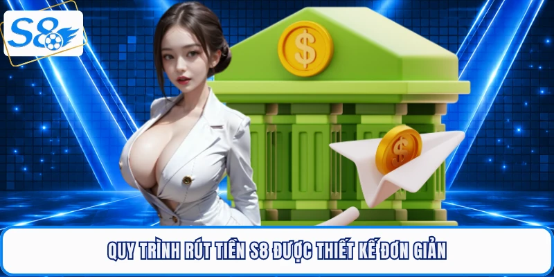 Quy trình rút tiền S8 được thiết kế đơn giản