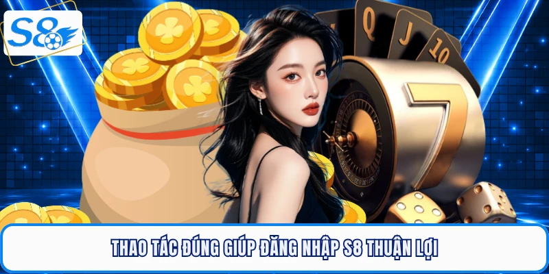 Thao tác đúng giúp đăng nhập S8 thuận lợi