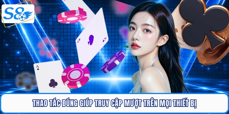 Thao tác đúng giúp truy cập mượt trên mọi thiết bị