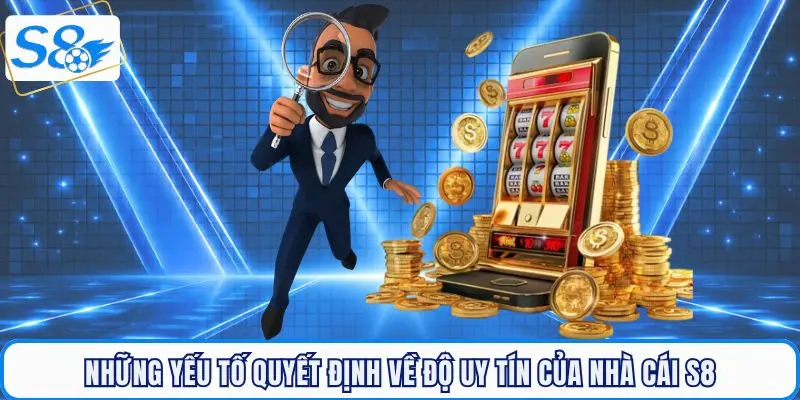 Tổng hợp 5 yếu tố quyết định về độ uy tín của nhà cái S8